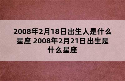 2008年2月18日出生人是什么星座 2008年2月21日出生是什么星座